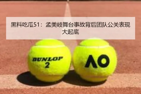 黑料吃瓜51：孟美岐舞台事故背后团队公关表现大起底